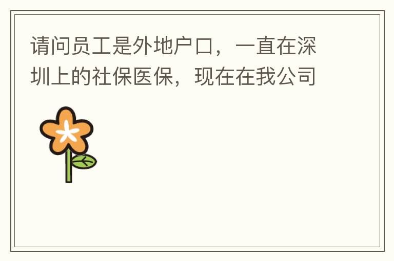 請(qǐng)問員工是外地戶口，一直在深圳上的社保醫(yī)保，現(xiàn)在在我公司任職，醫(yī)保怎樣轉(zhuǎn)到中山市開發(fā)區(qū)？