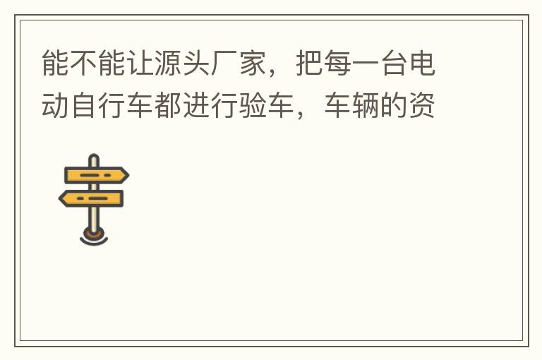 能不能讓源頭廠家，把每一臺(tái)電動(dòng)自行車都進(jìn)行驗(yàn)車，車輛的資料核對(duì)登記處理。然后再有購(gòu)買的消費(fèi)者，將自己的資料在制定的地點(diǎn)上報(bào)提交，錄入，經(jīng)審核后，車輛以及車主本人信息無(wú)誤后再等通知到現(xiàn)場(chǎng)，或郵寄到商家，
