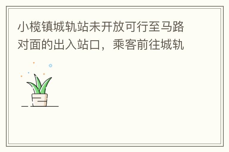 小欖鎮(zhèn)城軌站未開放可行至馬路對面的出入站口，乘客前往城軌站或從城軌站下來后，如果選擇步行則必需先逆行橫穿一段馬路，才可以到達紅綠燈人行口，每天步行前往或離開城軌站的人數(shù)挺多的，有安全隱患，也不便利。建