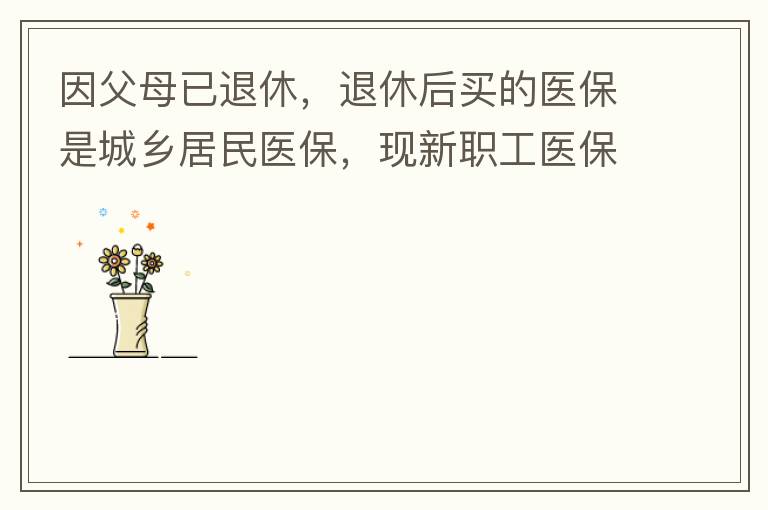 因父母已退休，退休后買的醫(yī)保是城鄉(xiāng)居民醫(yī)保，現(xiàn)新職工醫(yī)?？梢砸淮涡岳U費(fèi)，雖看了很多相關(guān)的宣傳資料，但其中有很多問題不明白，有很多疑問，也不知道需要補(bǔ)繳多少費(fèi)用，更不知道如何辦理，頭腦一片混亂，父母又催