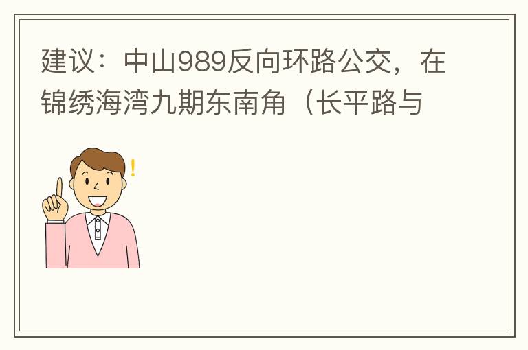 建議：中山989反向環(huán)路公交，在錦繡海灣九期東南角（長平路與新灣七路北延線交叉口）設(shè)一個站，以便九期居民來往珠海北站。