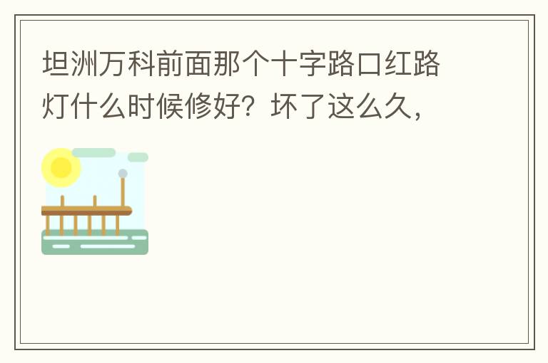 坦洲萬科前面那個十字路口紅路燈什么時候修好？壞了這么久，也不修，之前修好過，一兩天后又壞了，臨時紅綠燈，前面有大車的時候根本看不到，容易闖燈，行人過馬路也非常不方便及不安全。另外就是進入裕州的那個路口