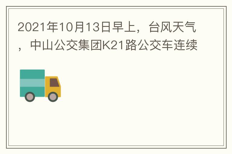 2021年10月13日早上，臺風(fēng)天氣，中山公交集團(tuán)K21路公交車連續(xù)取消了兩班車，一到站臺，屏幕顯示下趟班車6：42分，但沒有班車到，過點(diǎn)后，然后屏幕顯示下趟班車6：53分， 6：53分前有輛班車到，