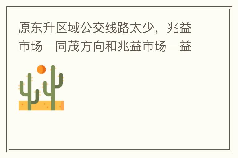 原東升區(qū)域公交線路太少，兆益市場—同茂方向和兆益市場—益隆方向站點很遠(yuǎn)才設(shè)置一個，居民出行十分不便。建議多設(shè)幾個公交站點，且站點之間距離不要太遠(yuǎn)。個人感受：我所居住的地方搭乘公交十分不便。