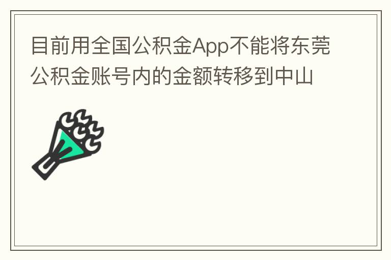 目前用全國(guó)公積金App不能將東莞公積金賬號(hào)內(nèi)的金額轉(zhuǎn)移到中山公積金賬號(hào)，系統(tǒng)顯示為接入點(diǎn)審核不通過。