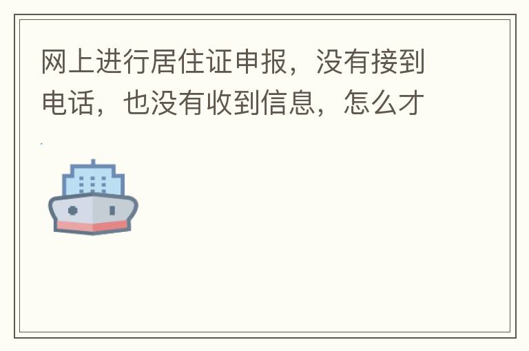 網(wǎng)上進行居住證申報，沒有接到電話，也沒有收到信息，怎么才知道申報成不成功，