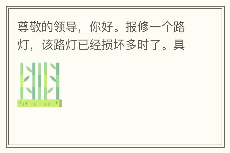 尊敬的領(lǐng)導(dǎo)，你好。報修一個路燈，該路燈已經(jīng)損壞多時了。具體地點：中山西區(qū)花海灣（岐安路），正濤魚莊對面的路燈。最后，謝謝領(lǐng)導(dǎo)的幫助，謝謝。