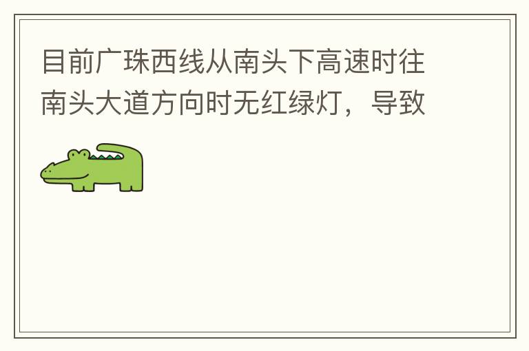 目前廣珠西線從南頭下高速時往南頭大道方向時無紅綠燈，導(dǎo)致通行效率太低了，而且很容易導(dǎo)致擦碰等事故，建議增加紅綠燈。