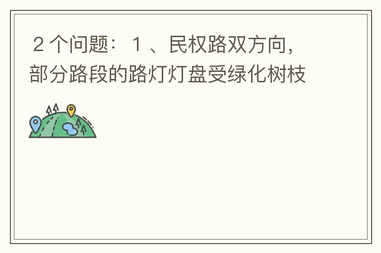 ２個(gè)問題：１、民權(quán)路雙方向，部分路段的路燈燈盤受綠化樹枝（葉）遮蓋，影響夜間照明效果！２、民權(quán)路２側(cè)人行道內(nèi)，為何在夜間視野昏暗，缺少光線照明？能否增加照明設(shè)施？