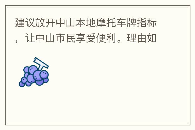 建議放開中山本地摩托車牌指標(biāo)，讓中山市民享受便利。理由如下：一.  我市從1999年發(fā)布禁摩令以來，中山停止了重新發(fā)放摩托車指標(biāo)的計劃，當(dāng)時出于環(huán)保和整體路況的考慮，進(jìn)行了限制摩托車。  但是數(shù)年過去