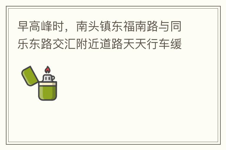 早高峰時(shí)，南頭鎮(zhèn)東福南路與同樂(lè)東路交匯附近道路天天行車(chē)緩慢。原因就是有很多吃早餐的人把車(chē)停在車(chē)道上，二車(chē)道變一車(chē)道。南往北的直行車(chē)流和從錦繡東方右轉(zhuǎn)的車(chē)流在此處由于只剩一個(gè)車(chē)道而變得行車(chē)緩慢。如果再碰