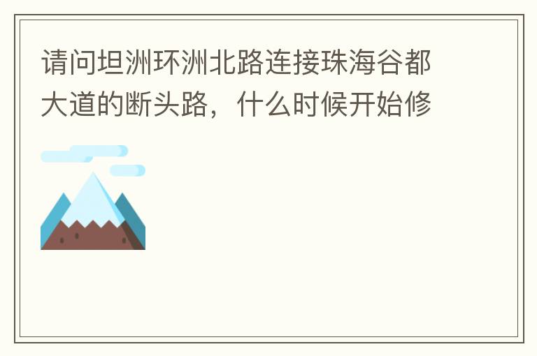 請問坦洲環(huán)洲北路連接珠海谷都大道的斷頭路，什么時候開始修建？
