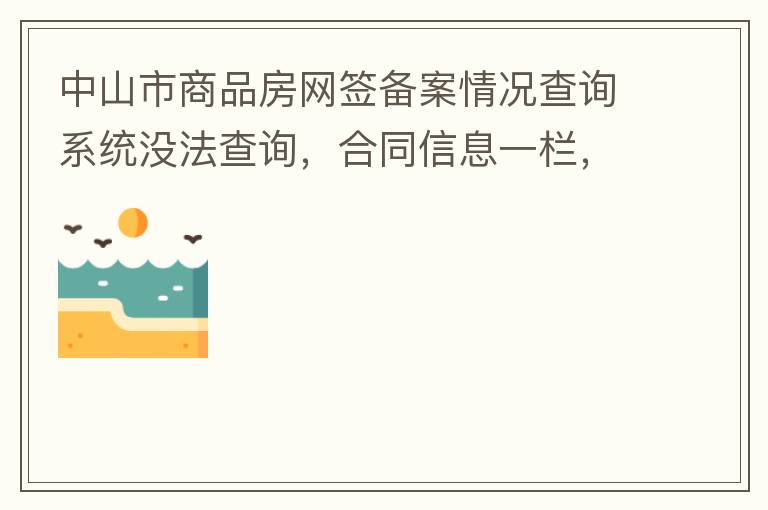 中山市商品房網(wǎng)簽備案情況查詢系統(tǒng)沒法查詢，合同信息一欄，在填入指定的個人信息之后點擊查詢，會出現(xiàn)說需要獲取最新驗證碼，反復(fù)試都一樣，麻煩工作人員幫忙檢查一下。