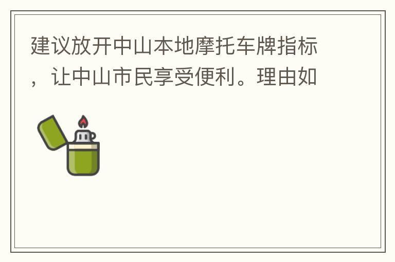 建議放開中山本地摩托車牌指標，讓中山市民享受便利。理由如下：一.  我市從1999年發(fā)布禁摩令以來，中山停止了重新發(fā)放摩托車指標的計劃，當時出于環(huán)保和整體路況的考慮，進行了限制摩托車。  但是數(shù)年過去