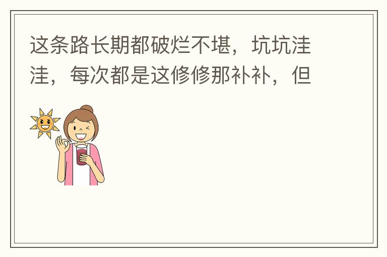 這條路長期都破爛不堪，坑坑洼洼，每次都是這修修那補補，但是根本不起什么作用，一場大雨又全部爛了，積水時還經(jīng)常有小車陷進坑里被困。當初政府領(lǐng)導到此路考察過后說是要對路面全面整改，后來又說先修建好南頭隧道