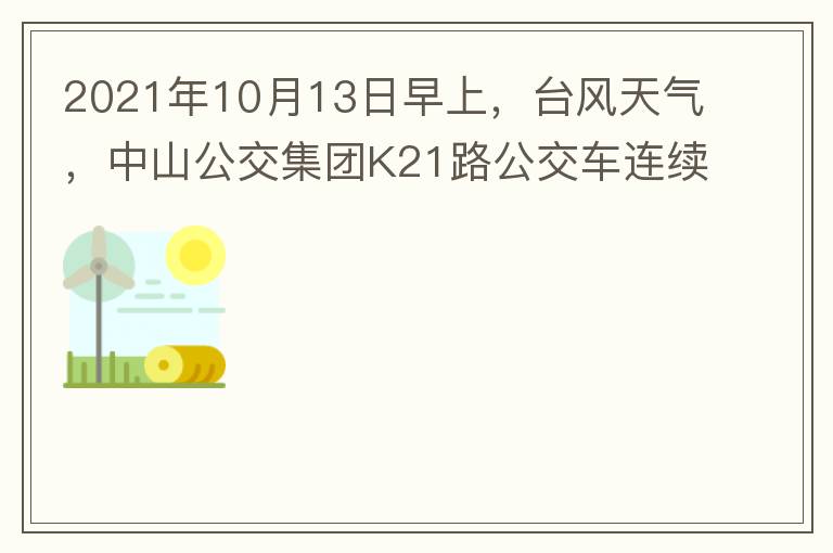 2021年10月13日早上，臺(tái)風(fēng)天氣，中山公交集團(tuán)K21路公交車連續(xù)取消了兩班車，一到站臺(tái)，屏幕顯示下趟班車6：42分，但沒有班車到，過點(diǎn)后，然后屏幕顯示下趟班車6：53分， 6：53分前有輛班車到，