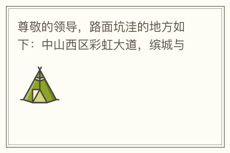 尊敬的領(lǐng)導(dǎo)，路面坑洼的地方如下：中山西區(qū)彩虹大道，繽城與富元彩虹裝飾城之間的跨線橋，從富華往中醫(yī)院方向，快落橋的位置，中間車道有一個小坑洼，麻煩及時填補一下，以免意外的發(fā)生，最后謝謝領(lǐng)導(dǎo)的幫助。