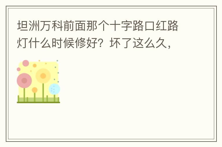 坦洲萬科前面那個十字路口紅路燈什么時候修好？壞了這么久，也不修，之前修好過，一兩天后又壞了，臨時紅綠燈，前面有大車的時候根本看不到，容易闖燈，行人過馬路也非常不方便及不安全。另外就是進(jìn)入裕州的那個路口